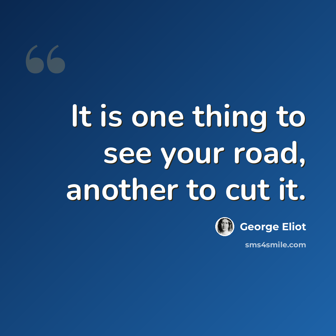 “It is one thing to see your road, another to cut it.” quote by George Eliot