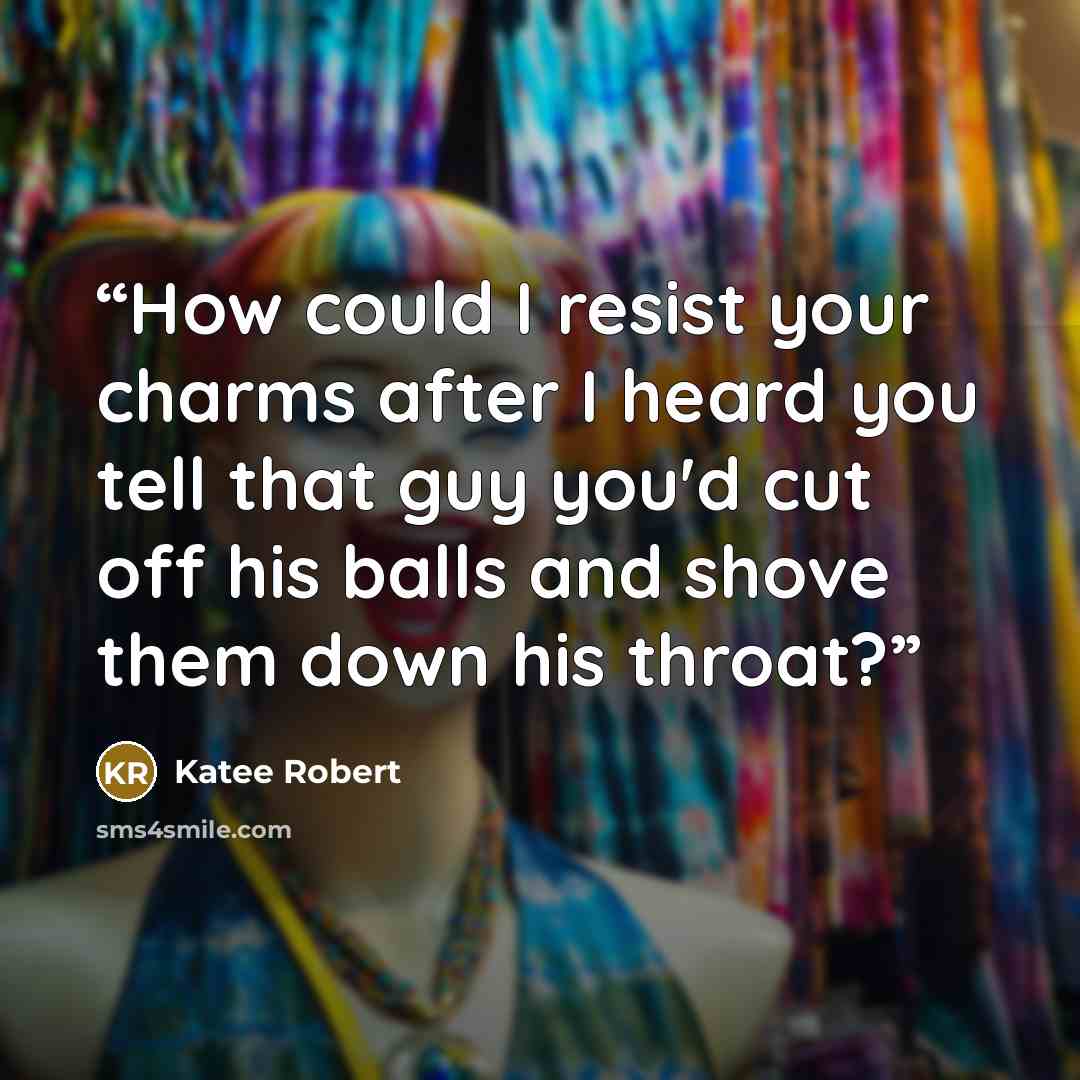 “How could I resist your charms after I heard you tell that guy you'd cut off his balls and shove them down his throat?” quote by Katee Robert