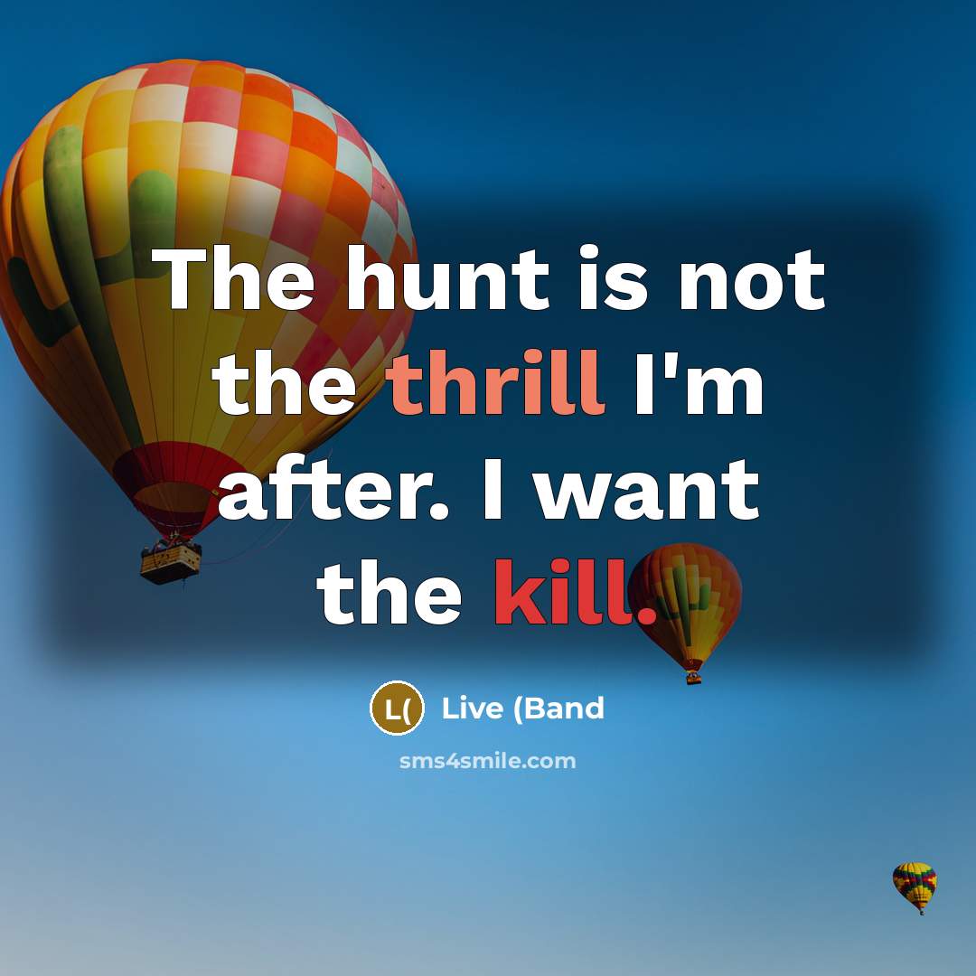 “The hunt is not the thrill I'm after. I want the kill.” quote by Live (Band