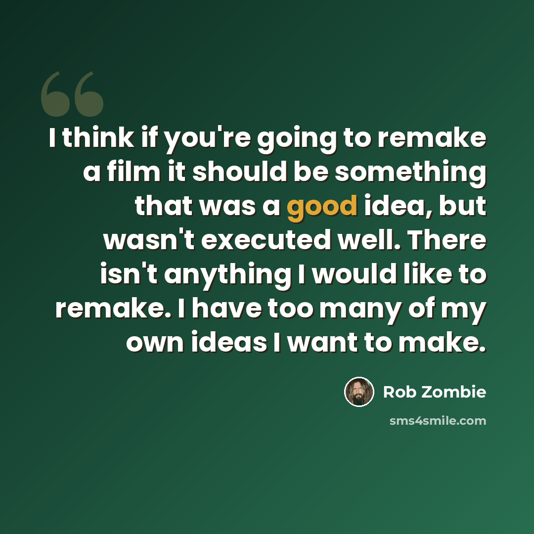 “I think if you're going to remake a film it should be something that was a good idea, but wasn't executed well. There isn't anything I would like to remake. I have too many of my own ideas I want to make.” quote by Rob Zombie