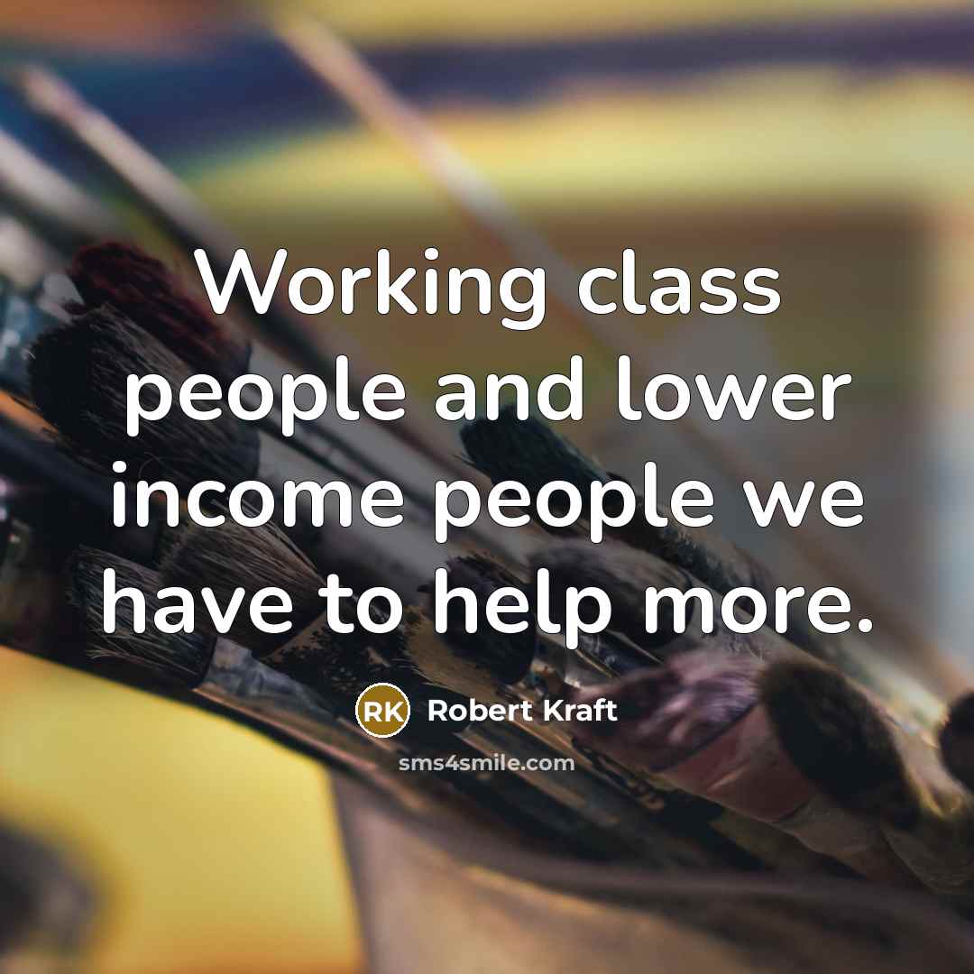 “Working class people and lower income people we have to help more.” quote by Robert Kraft