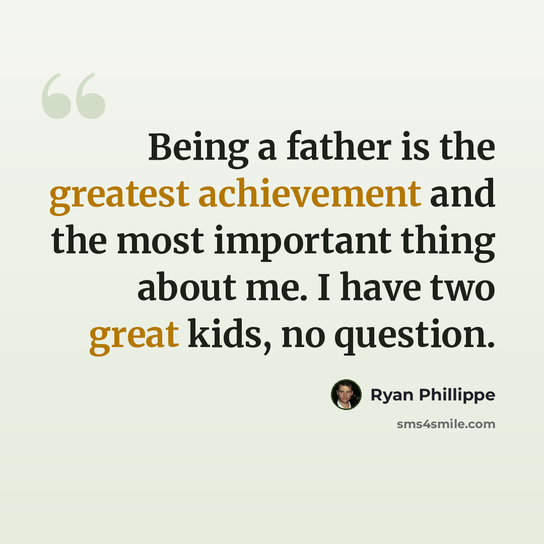 “Being a father is the greatest achievement and the most important thing about me. I have two great kids, no question.” quote by Ryan Phillippe