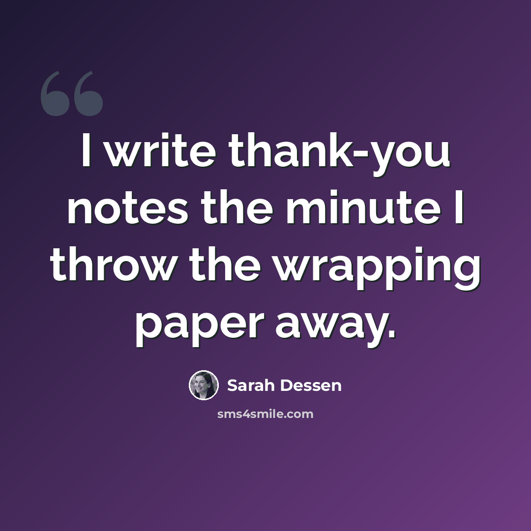 “I write thank-you notes the minute I throw the wrapping paper away.” quote by Sarah Dessen