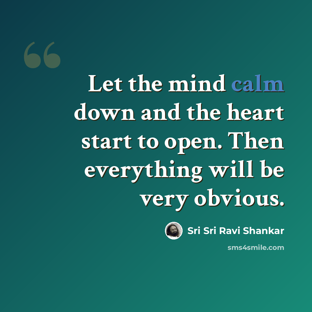 “Let the mind calm down and the heart start to open. Then everything will be very obvious.” quote by Sri Sri Ravi Shankar