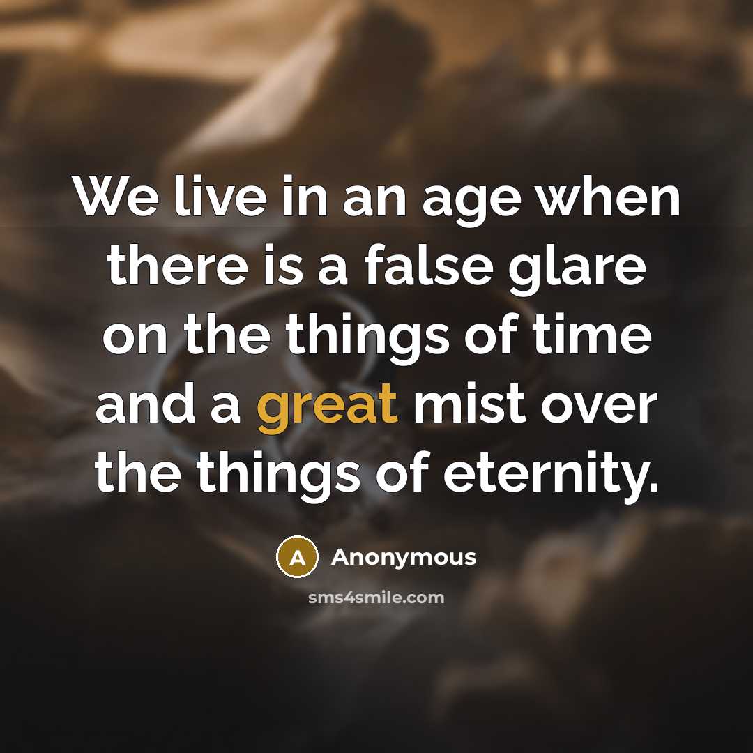 “We live in an age when there is a false glare on the things of time and a great mist over the things of eternity.” quote by Anonymous