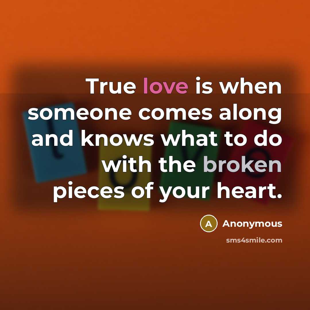 “True love is when someone comes along and knows what to do with the broken pieces of your heart.” quote by Anonymous