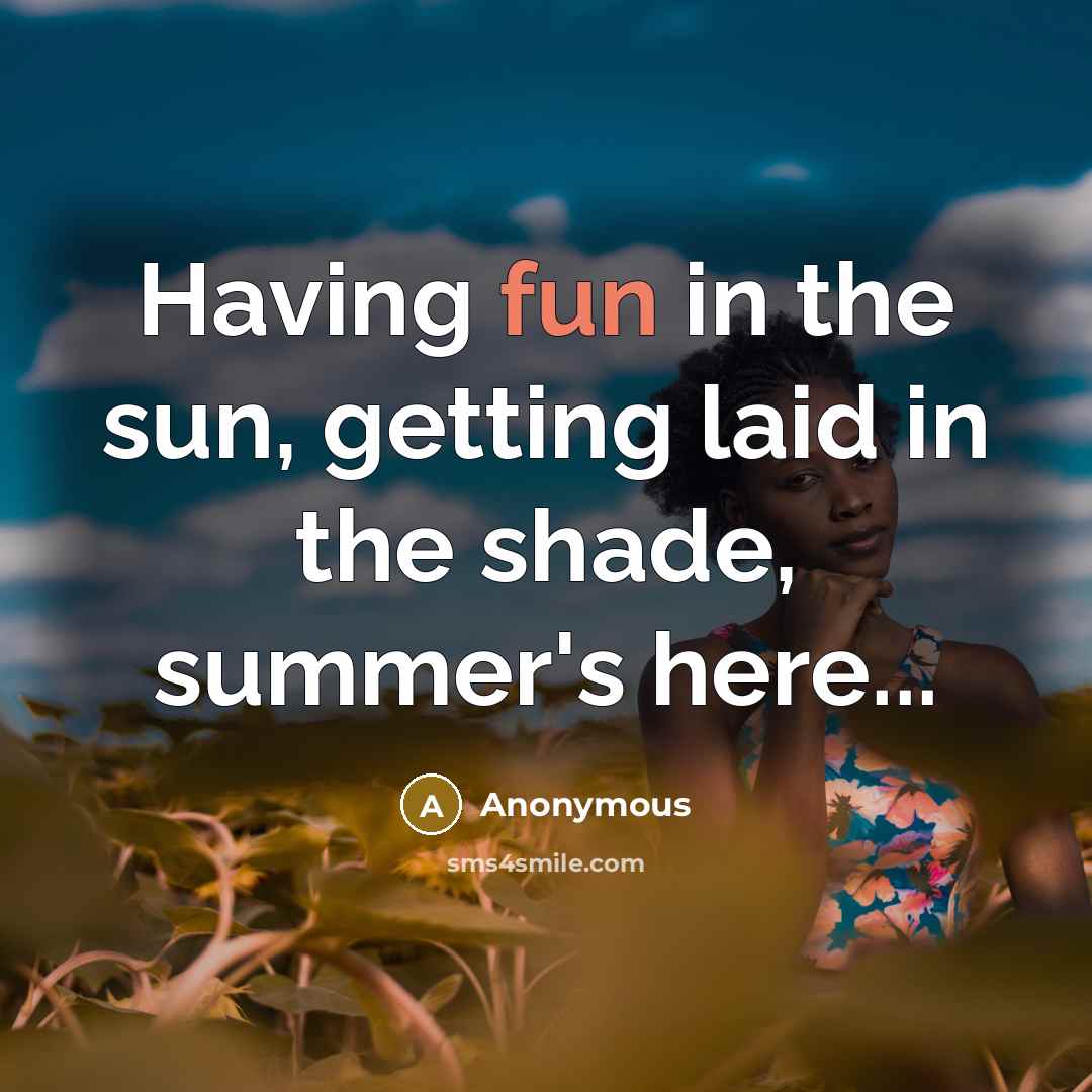 “Having fun in the sun, getting laid in the shade, summer's here...” quote by Anonymous