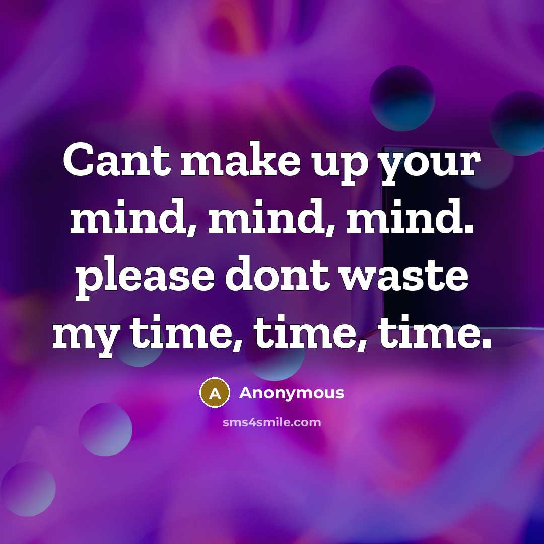 “Cant make up your mind, mind, mind. please dont waste my time, time, time.” quote by Anonymous