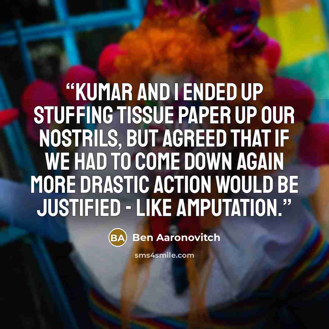 “Kumar and I ended up stuffing tissue paper up our nostrils, but agreed that if we had to come down again more drastic action would be justified - like amputation.” quote by Ben Aaronovitch