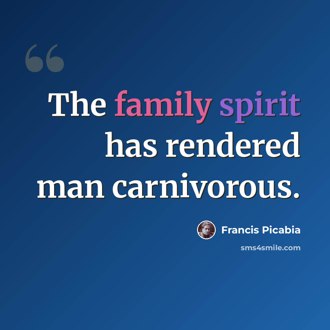 “The family spirit has rendered man carnivorous.” quote by Francis Picabia