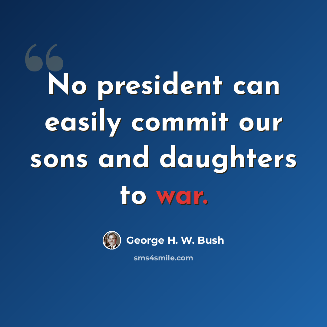 “No president can easily commit our sons and daughters to war.” quote by George H. W. Bush
