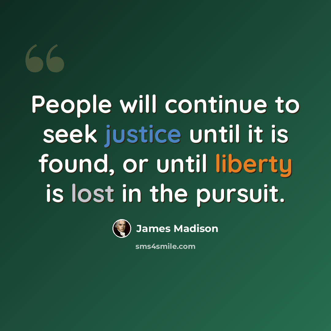 “People will continue to seek justice until it is found, or until liberty is lost in the pursuit.” quote by James Madison