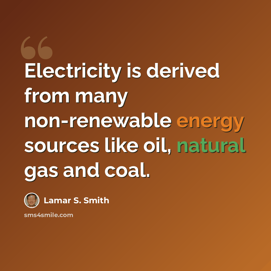 “Electricity is derived from many non-renewable energy sources like oil, natural gas and coal.” quote by Lamar S. Smith