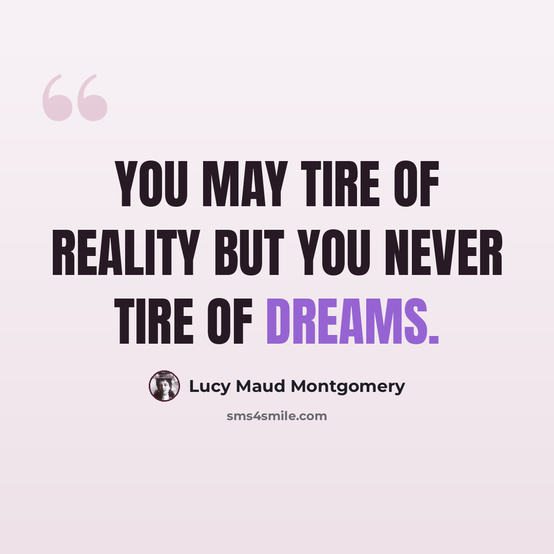“You may tire of reality but you never tire of dreams.” quote by Lucy Maud Montgomery