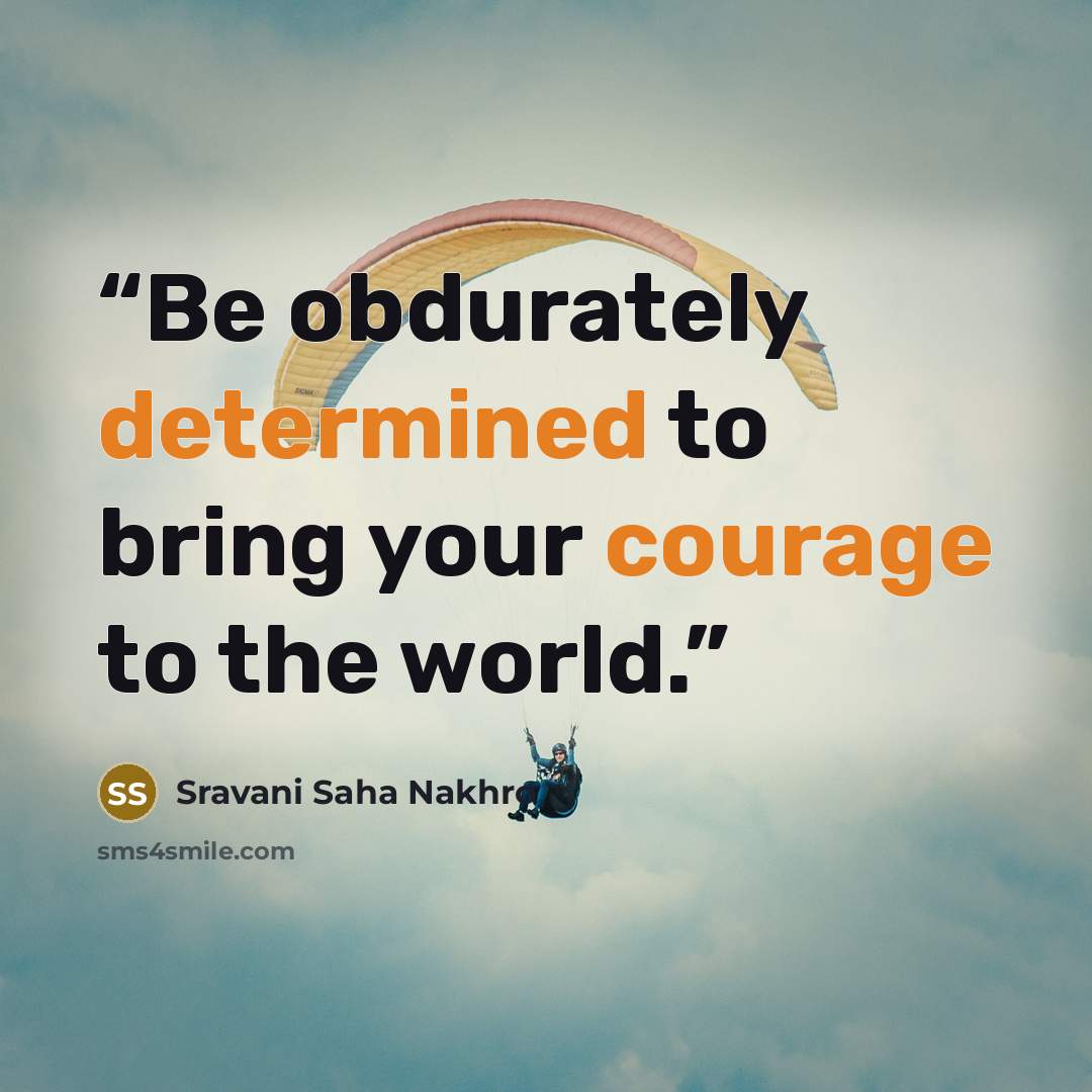 “Be obdurately determined to bring your courage to the world.” quote by Sravani Saha Nakhro