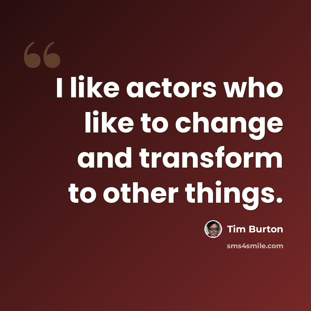 “I like actors who like to change and transform to other things.” quote by Tim Burton