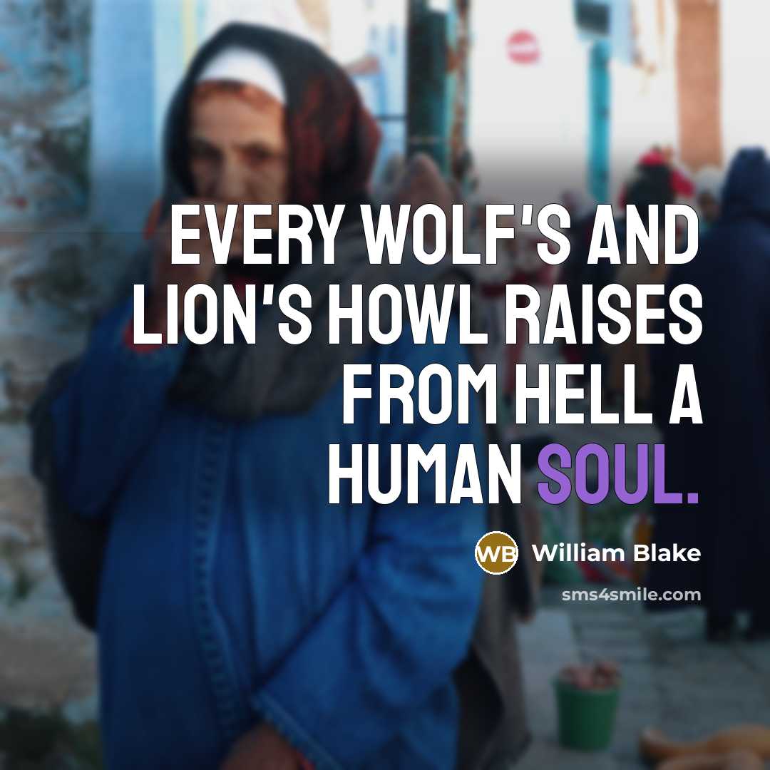 “Every wolf's and lion's howl Raises from Hell a human soul.” quote by William Blake