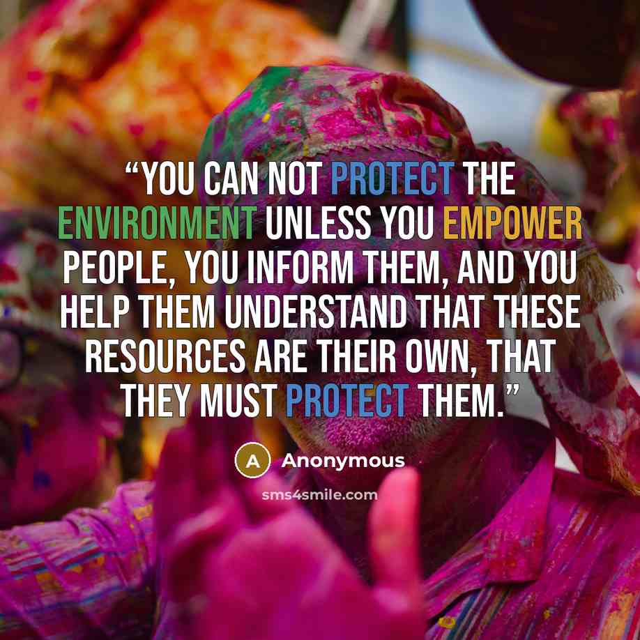 “You can not protect the environment unless you empower people, you inform them, and you help them understand that these resources are their own, that they MUST protect them.” quote by Anonymous