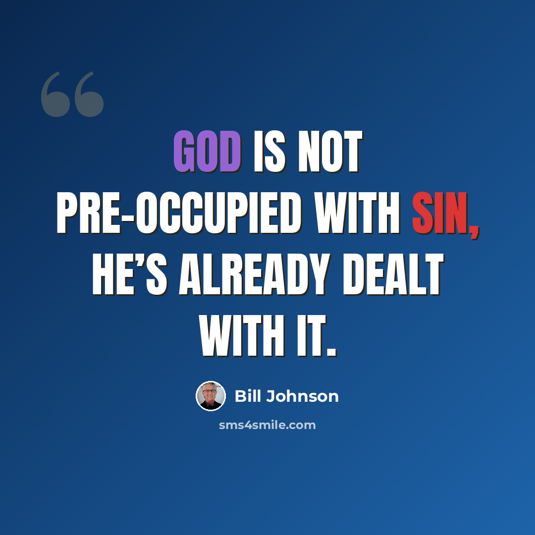“God is not pre-occupied with sin, He’s already dealt with it.” quote by Bill Johnson
