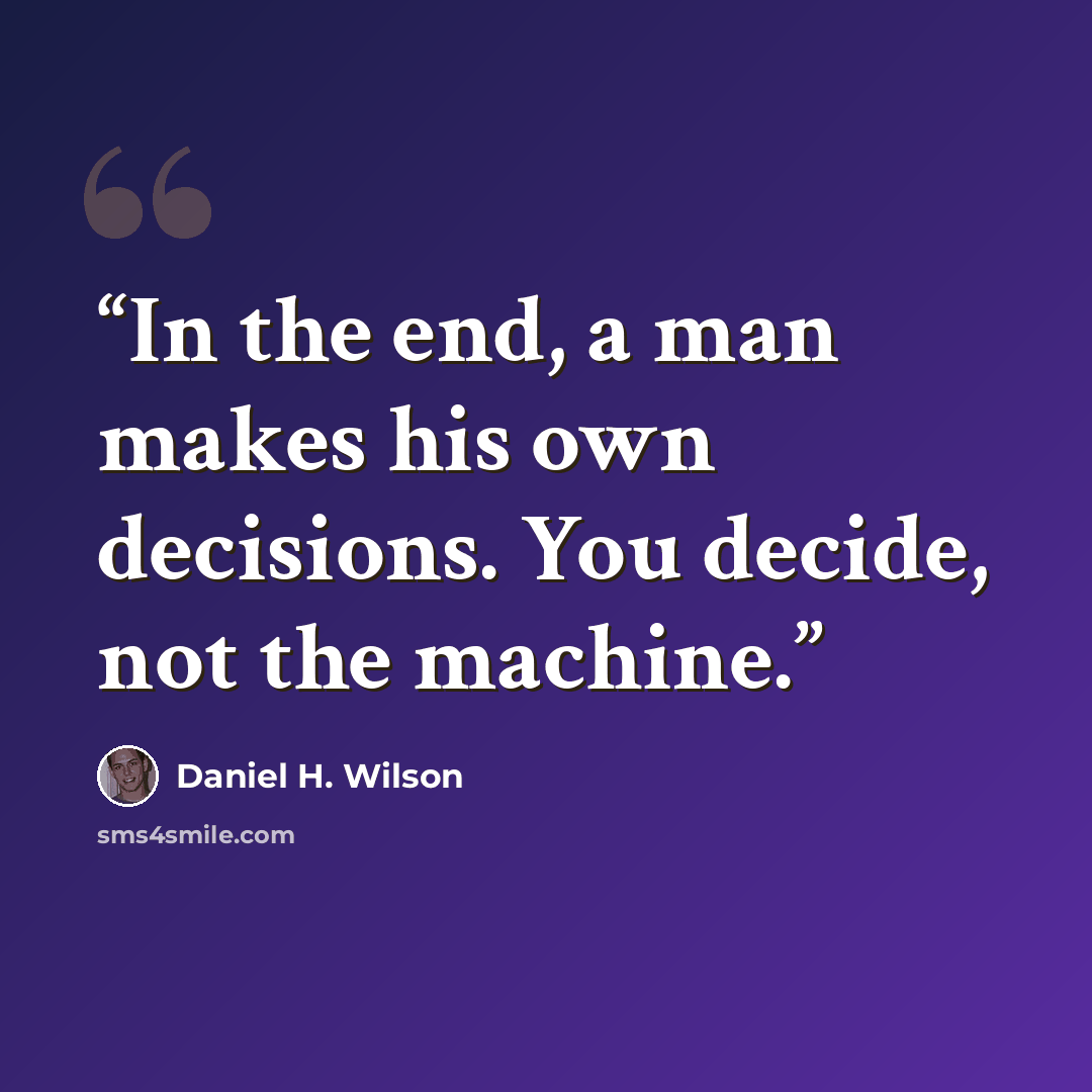 “In the end, a man makes his own decisions. You decide, not the machine.” quote by Daniel H. Wilson