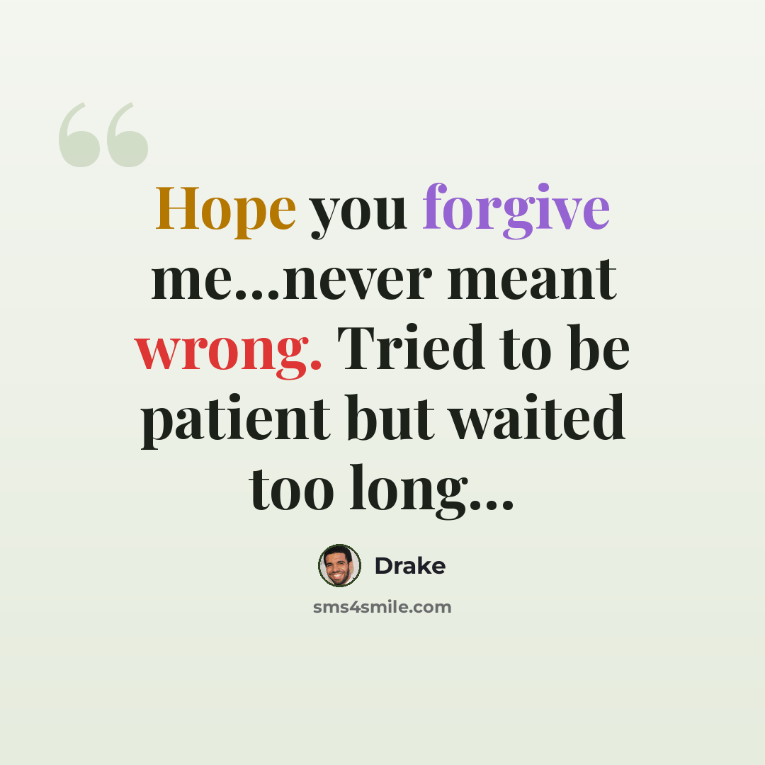 “Hope you forgive me…never meant wrong. Tried to be patient but waited too long…” quote by Drake