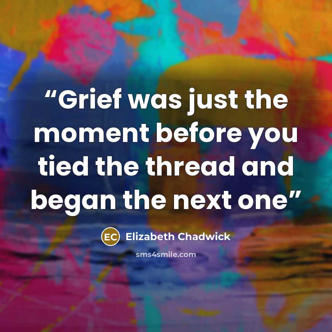 “Grief was just the moment before you tied the thread and began the next one” quote by Elizabeth Chadwick