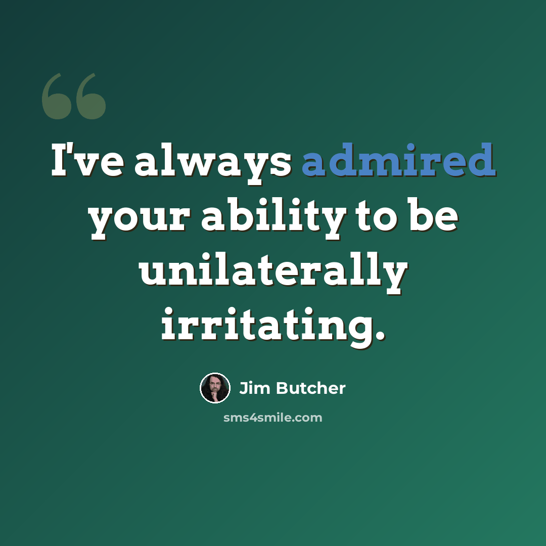 “I've always admired your ability to be unilaterally irritating.” quote by Jim Butcher