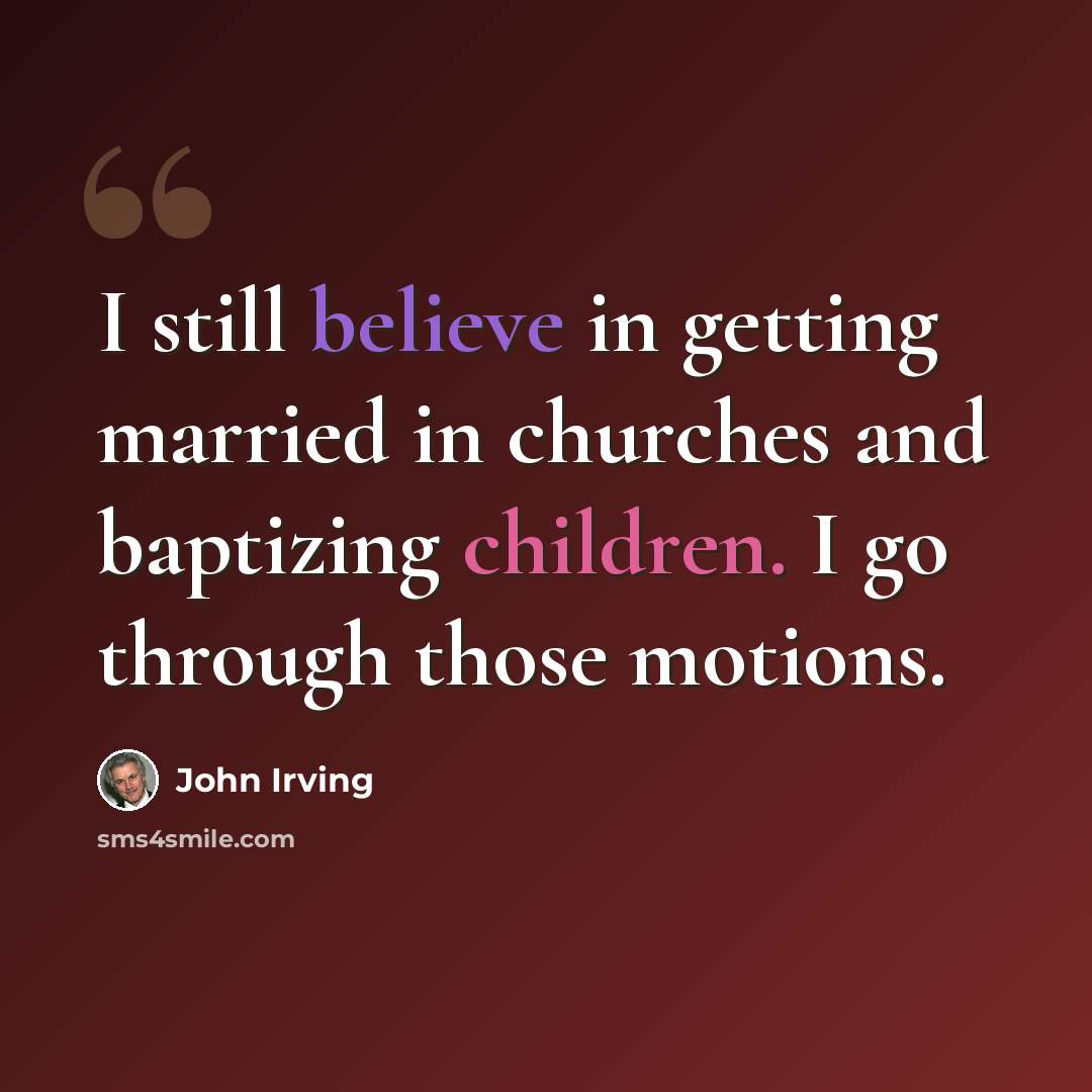 “I still believe in getting married in churches and baptizing children. I go through those motions.” quote by John Irving