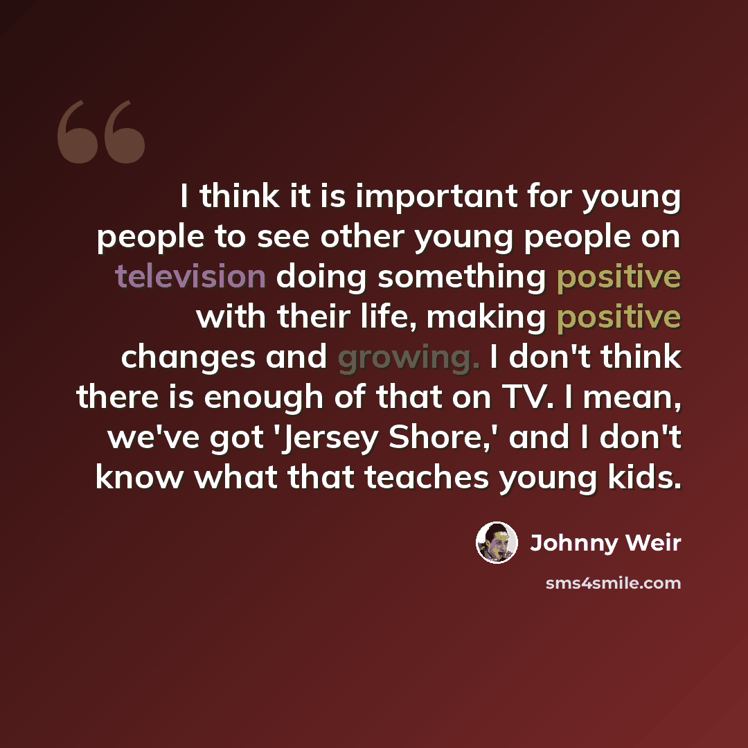 “I think it is important for young people to see other young people on television doing something positive with their life, making positive changes and growing. I don't think there is enough of that on TV. I mean, we've got 'Jersey Shore,' and I don't know what that teaches young kids.” quote by Johnny Weir