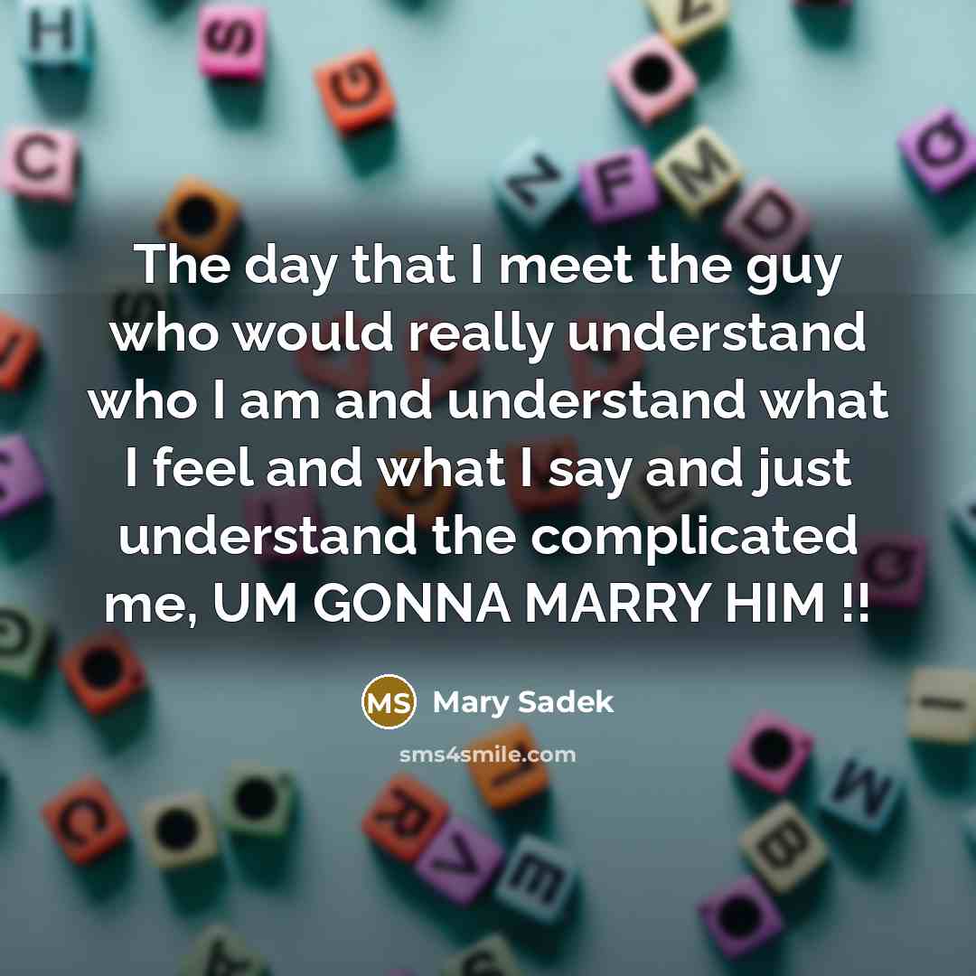 “The day that I meet the guy who would really understand who I am and understand what I feel and what I say and just understand the complicated me, UM GONNA MARRY HIM !!” quote by Mary Sadek