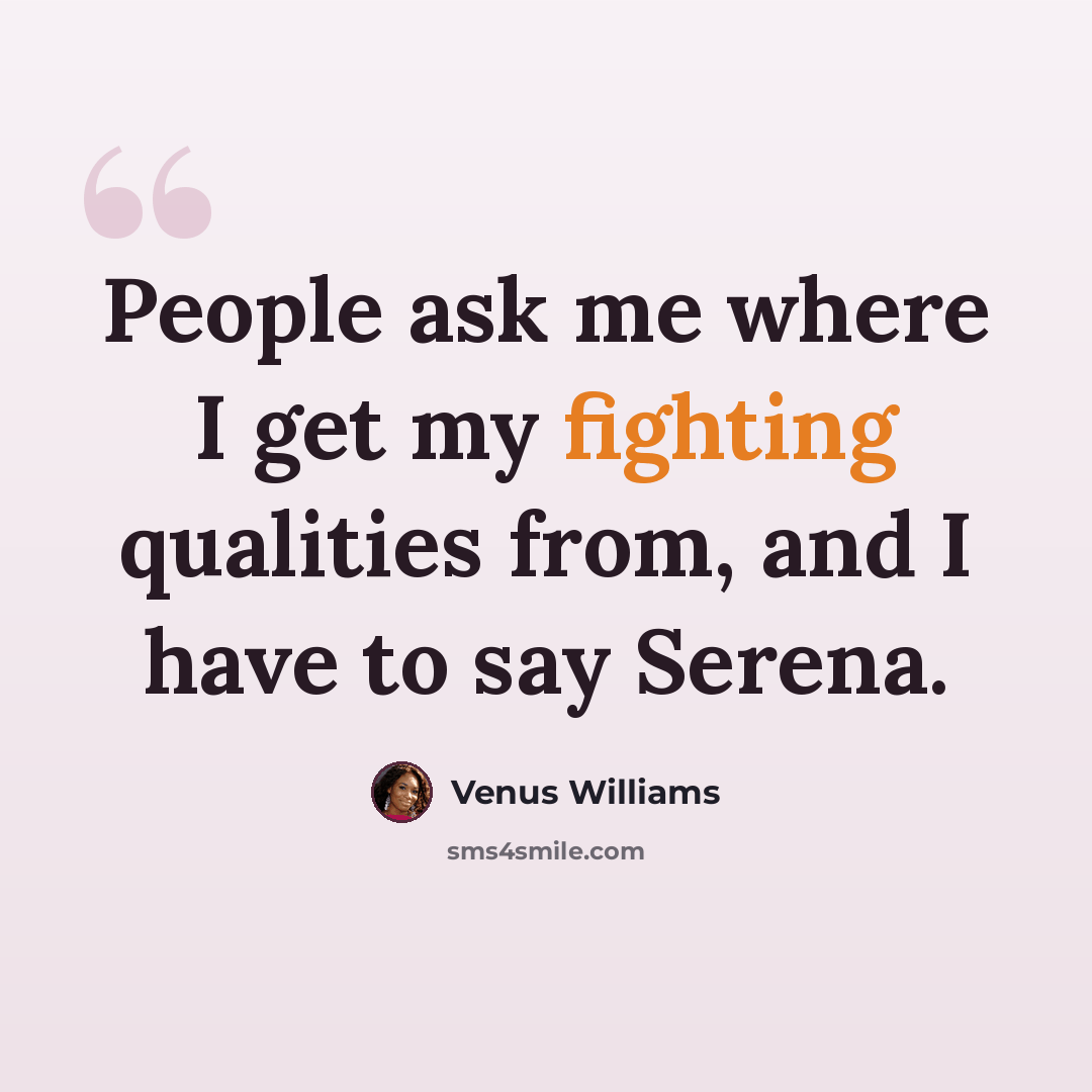 “People ask me where I get my fighting qualities from, and I have to say Serena.” quote by Venus Williams