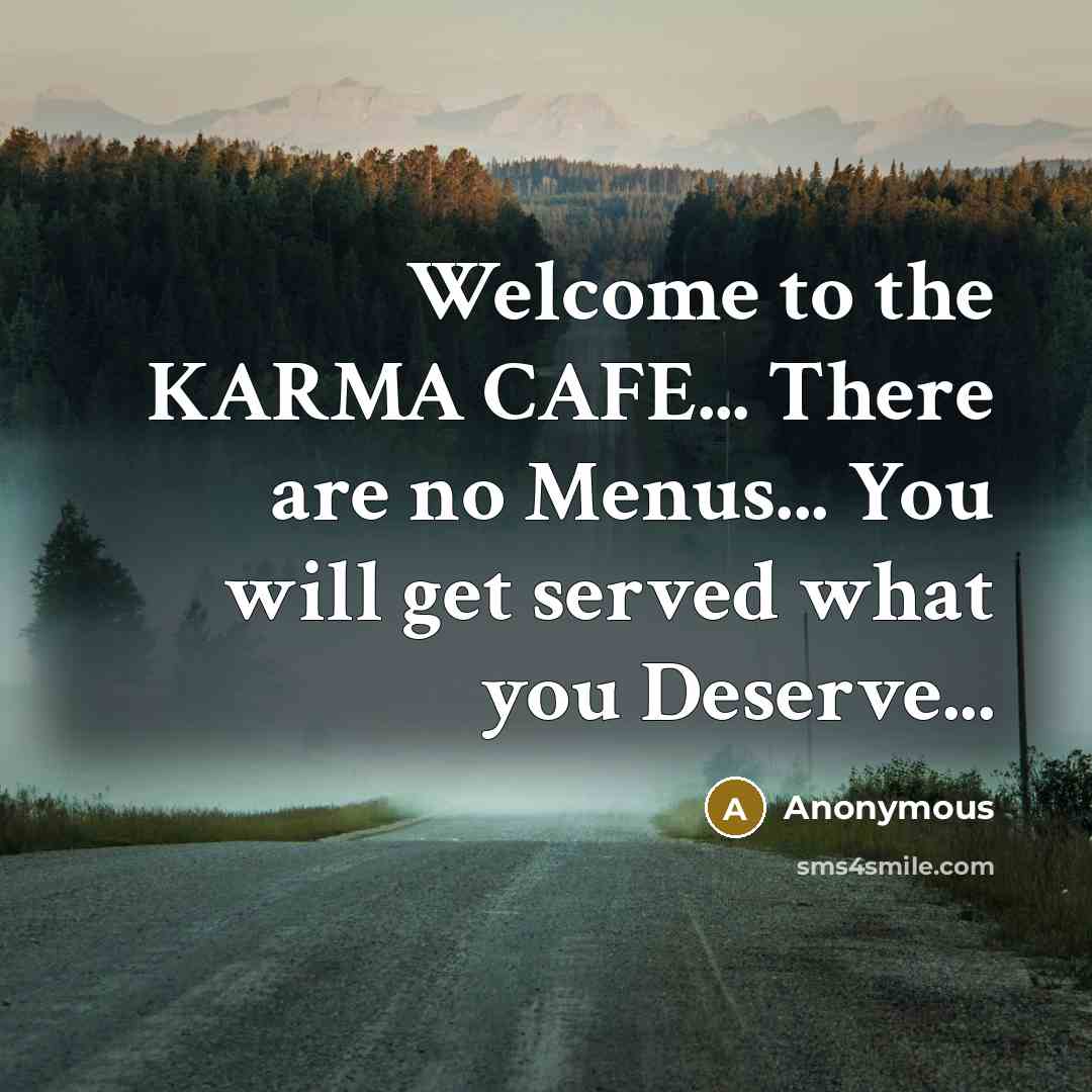 “Welcome to the KARMA CAFE... There are no Menus... You will get served what you Deserve...” quote by Anonymous