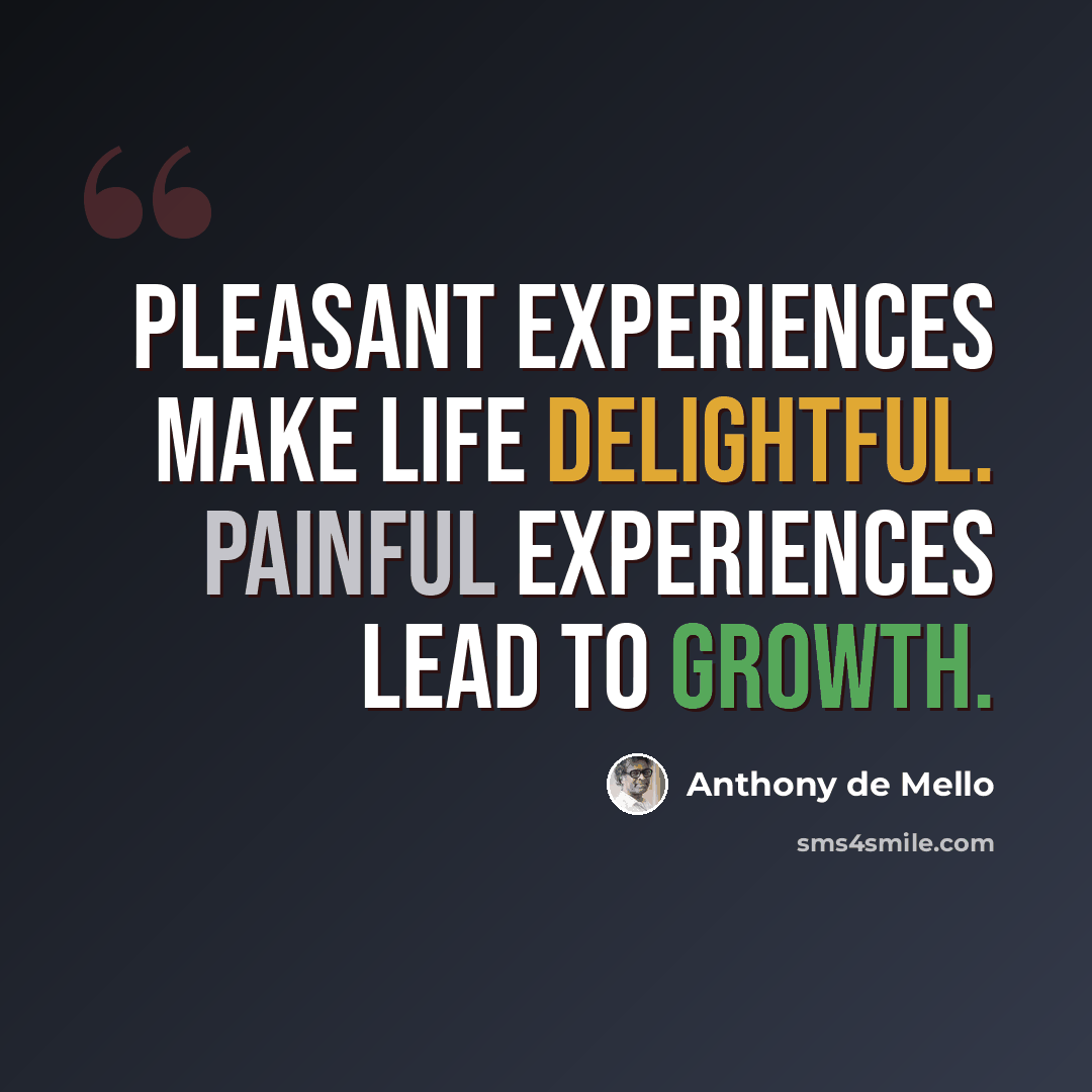 “Pleasant experiences make life delightful. Painful experiences lead to growth.” quote by Anthony de Mello