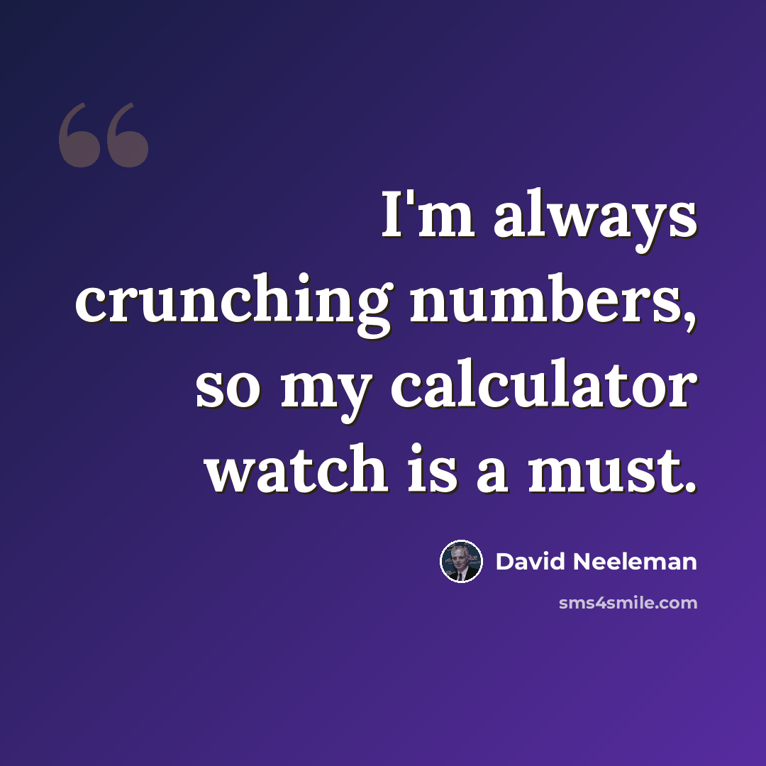 “I'm always crunching numbers, so my calculator watch is a must.” quote by David Neeleman