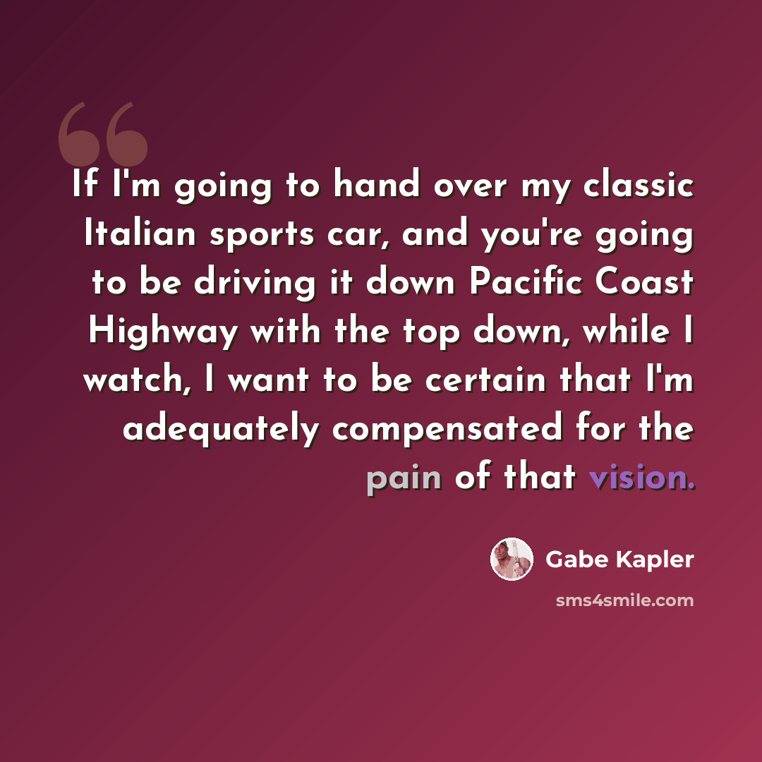 “If I'm going to hand over my classic Italian sports car, and you're going to be driving it down Pacific Coast Highway with the top down, while I watch, I want to be certain that I'm adequately compensated for the pain of that vision.” quote by Gabe Kapler