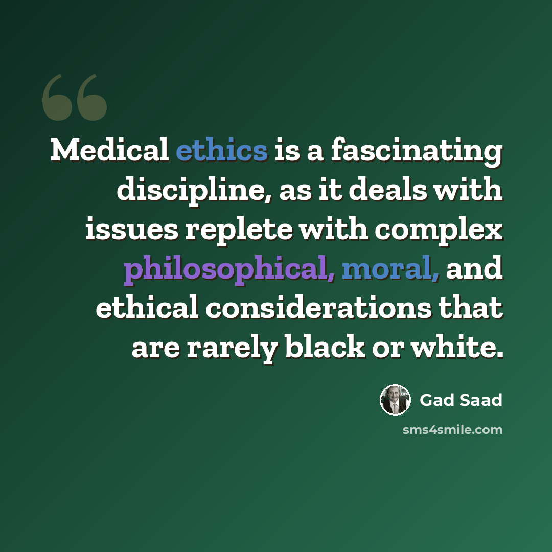“Medical ethics is a fascinating discipline, as it deals with issues replete with complex philosophical, moral, and ethical considerations that are rarely black or white.” quote by Gad Saad