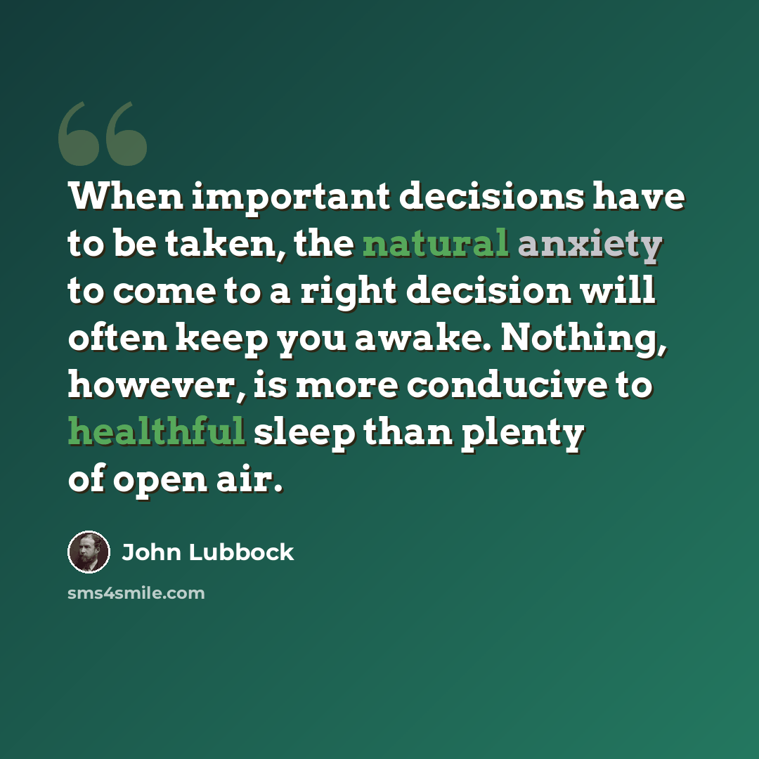 “When important decisions have to be taken, the natural anxiety to come to a right decision will often keep you awake. Nothing, however, is more conducive to healthful sleep than plenty of open air.” quote by John Lubbock