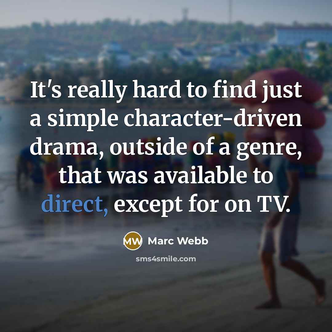“It's really hard to find just a simple character-driven drama, outside of a genre, that was available to direct, except for on TV.” quote by Marc Webb