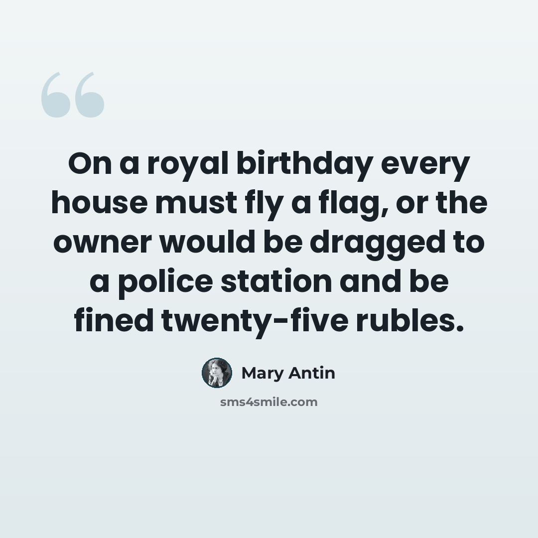 “On a royal birthday every house must fly a flag, or the owner would be dragged to a police station and be fined twenty-five rubles.” quote by Mary Antin