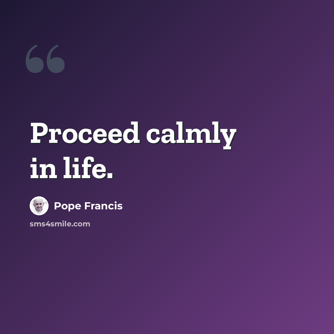 “Proceed calmly in life.” quote by Pope Francis