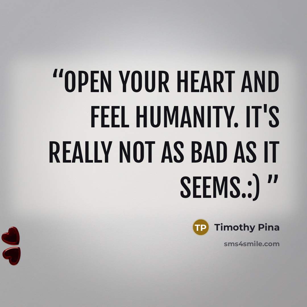 “Open your heart and feel humanity. It's really not as bad as it seems.:)” quote by Timothy Pina