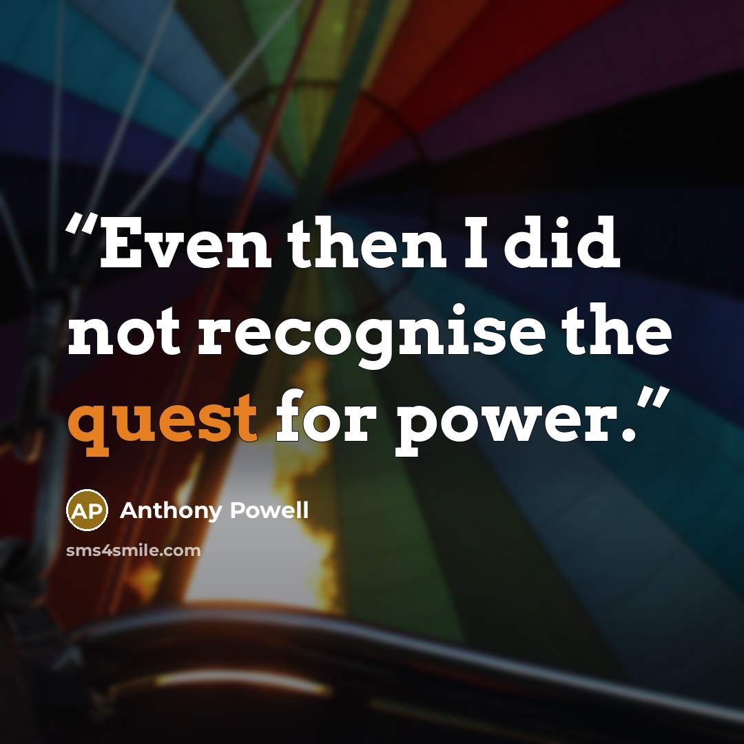 “Even then I did not recognise the quest for power.” quote by Anthony Powell