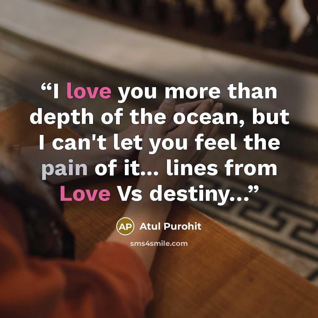 “I love you more than depth of the ocean, but I can't let you feel the pain of it... lines from Love Vs destiny…” quote by Atul Purohit