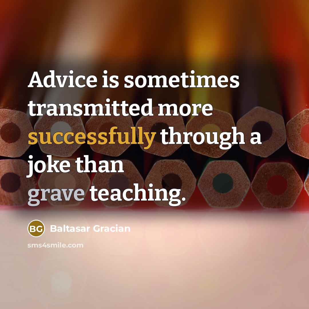 “Advice is sometimes transmitted more successfully through a joke than grave teaching.” quote by Baltasar Gracian