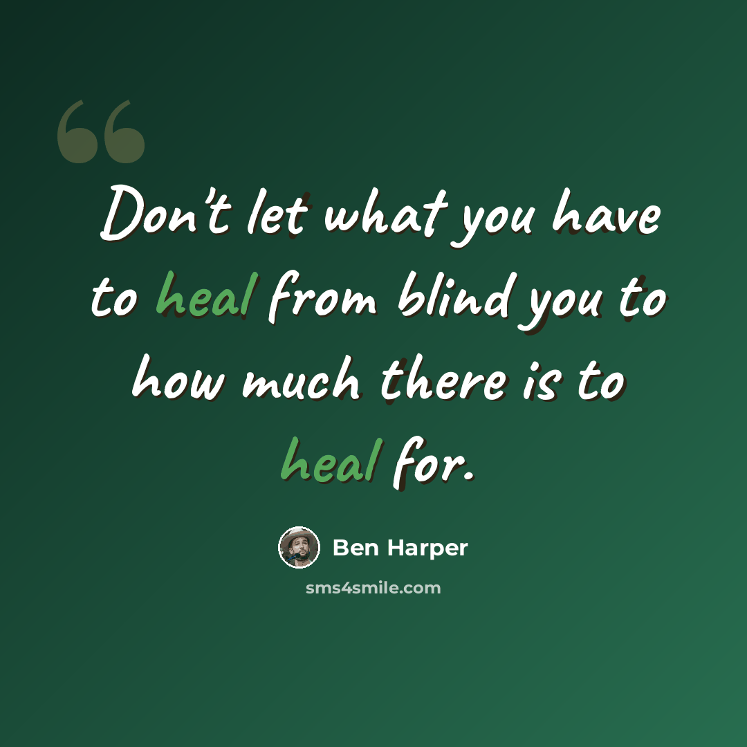 “Don't let what you have to heal from blind you to how much there is to heal for.” quote by Ben Harper