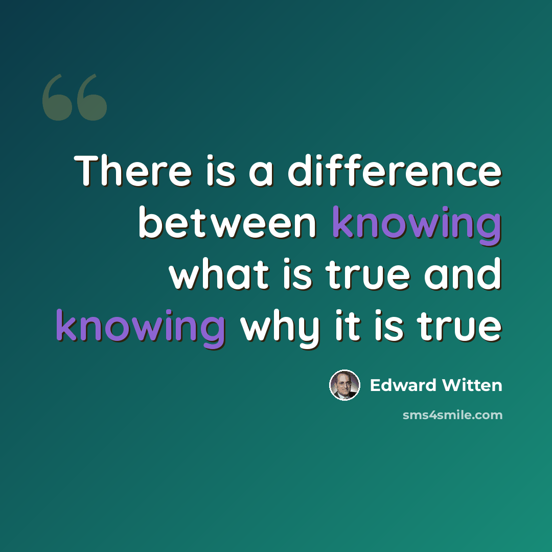 “There is a difference between knowing what is true and knowing why it is true” quote by Edward Witten