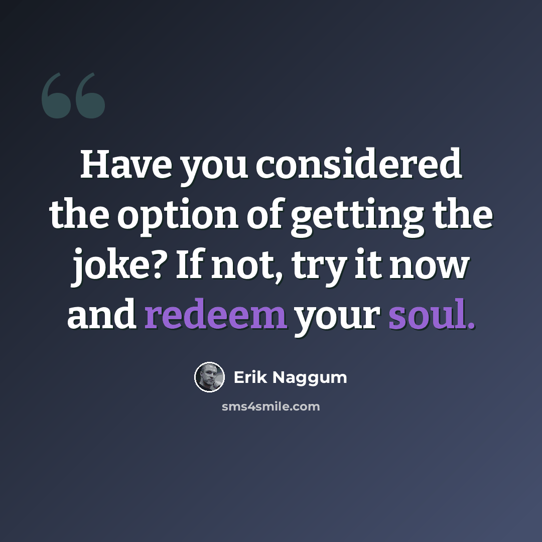 “Have you considered the option of getting the joke? If not, try it now and redeem your soul.” quote by Erik Naggum