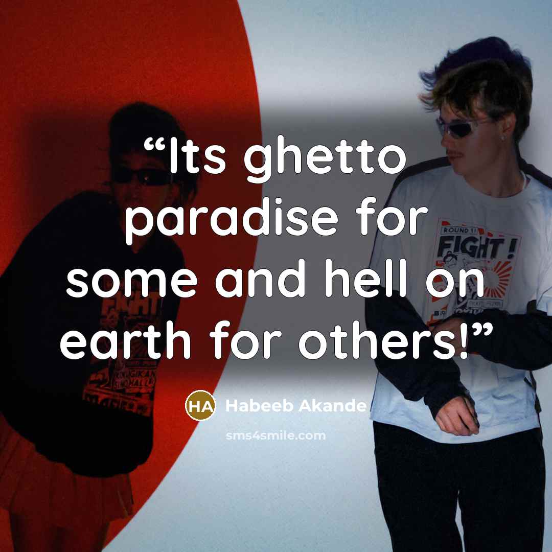 “Its ghetto paradise for some and hell on earth for others!” quote by Habeeb Akande