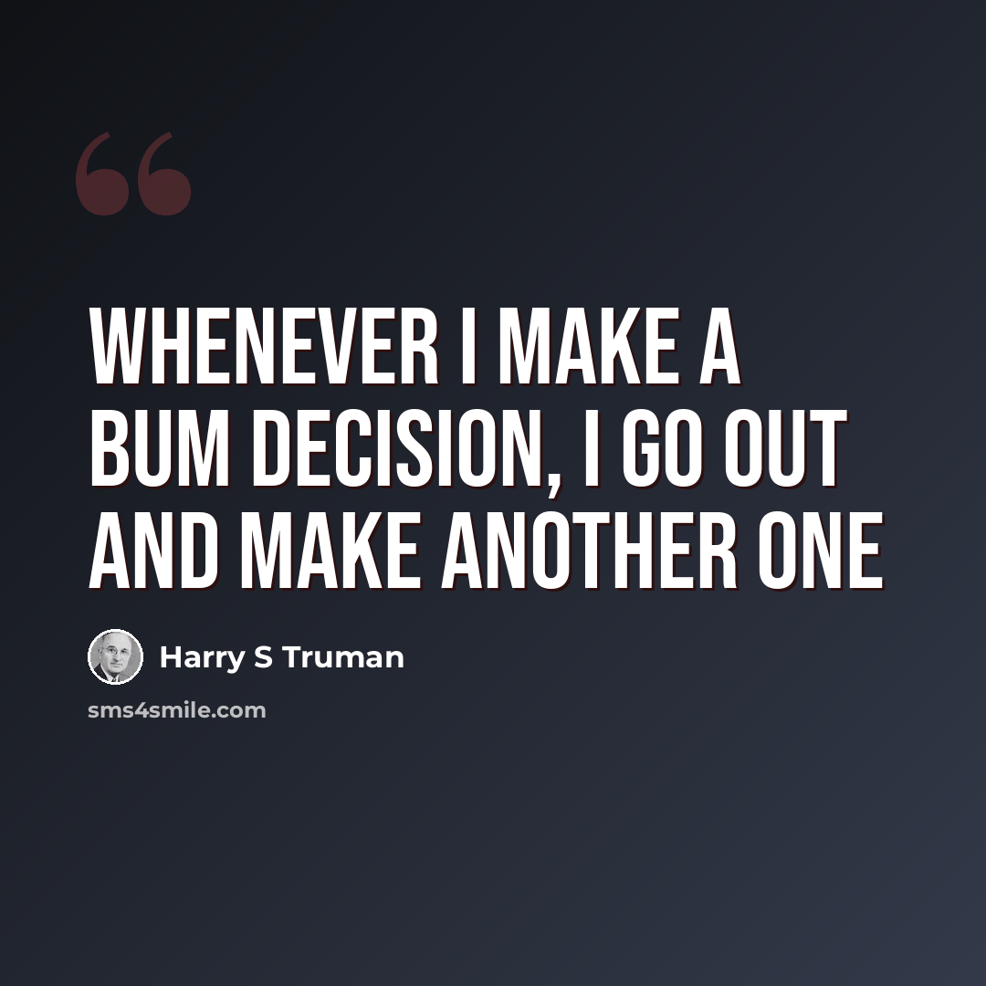 “Whenever I make a bum decision, I go out and make another one” quote by Harry S Truman