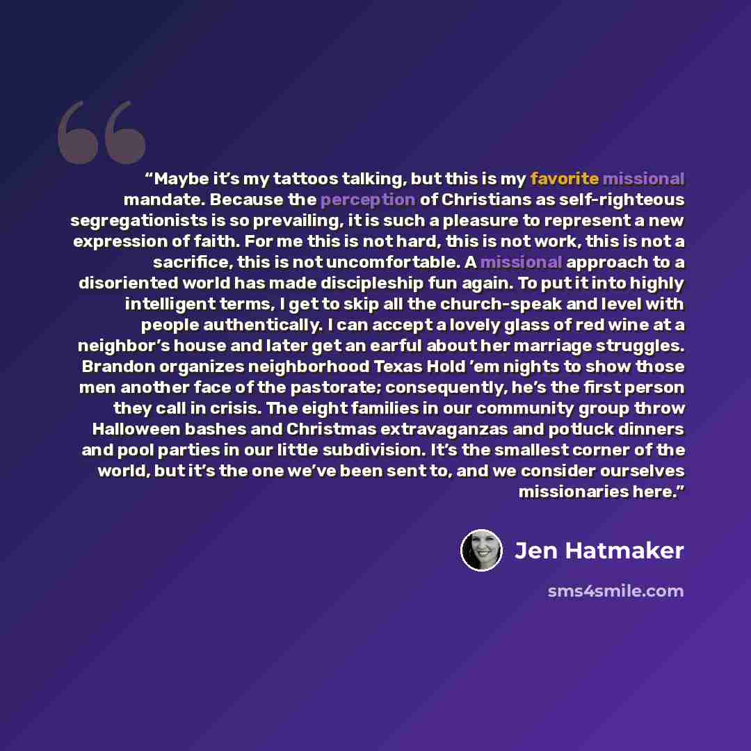 “Maybe it’s my tattoos talking, but this is my favorite missional mandate. Because the perception of Christians as self-righteous segregationists is so prevailing, it is such a pleasure to represent a new expression of faith. For me this is not hard, this is not work, this is not a sacrifice, this…” quote by Jen Hatmaker